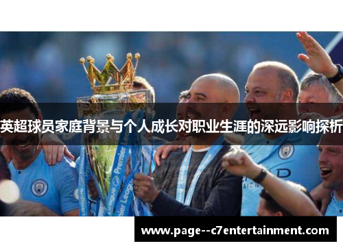 英超球员家庭背景与个人成长对职业生涯的深远影响探析