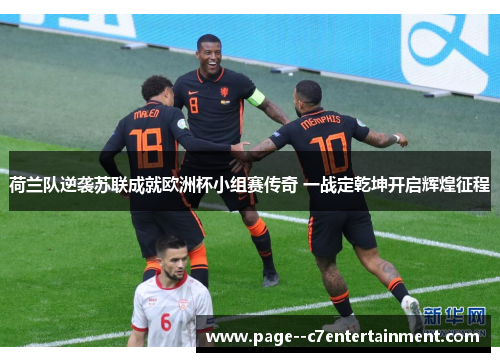 荷兰队逆袭苏联成就欧洲杯小组赛传奇 一战定乾坤开启辉煌征程 荷兰队逆袭苏联成就欧洲杯小组赛传奇 一战定乾坤开启辉煌征程