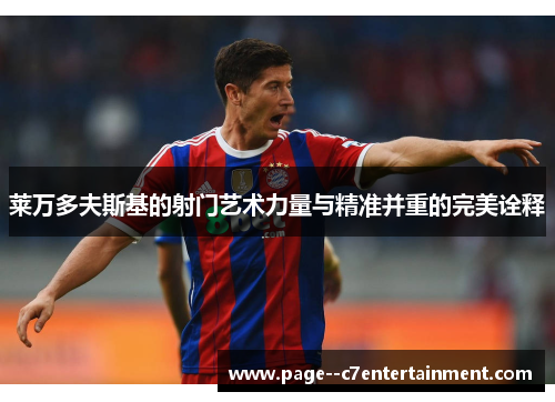 莱万多夫斯基的射门艺术力量与精准并重的完美诠释