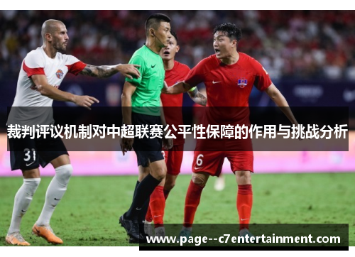 裁判评议机制对中超联赛公平性保障的作用与挑战分析 裁判评议机制对中超联赛公平性保障的作用与挑战分析