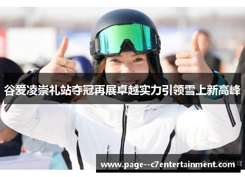 谷爱凌崇礼站夺冠再展卓越实力引领雪上新高峰