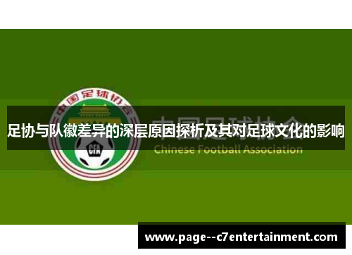足协与队徽差异的深层原因探析及其对足球文化的影响 足协与队徽差异的深层原因探析及其对足球文化的影响