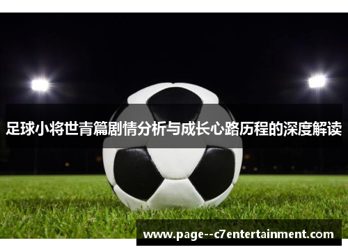 足球小将世青篇剧情分析与成长心路历程的深度解读