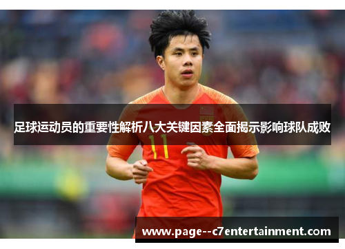 足球运动员的重要性解析八大关键因素全面揭示影响球队成败