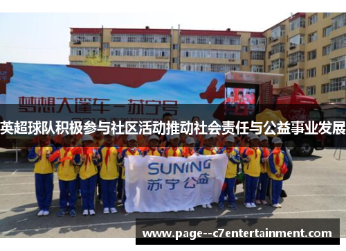 英超球队积极参与社区活动推动社会责任与公益事业发展