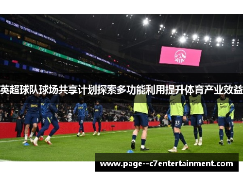 英超球队球场共享计划探索多功能利用提升体育产业效益