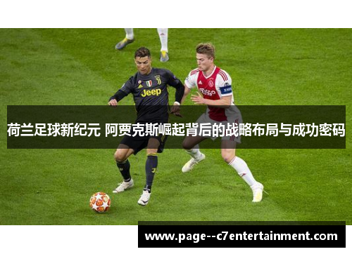 荷兰足球新纪元 阿贾克斯崛起背后的战略布局与成功密码 荷兰足球新纪元 阿贾克斯崛起背后的战略布局与成功密码