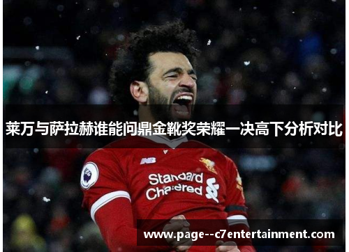 莱万与萨拉赫谁能问鼎金靴奖荣耀一决高下分析对比
