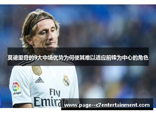 莫德里奇的9大中场优势为何使其难以适应前锋为中心的角色