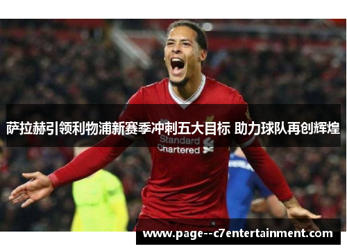 萨拉赫引领利物浦新赛季冲刺五大目标 助力球队再创辉煌