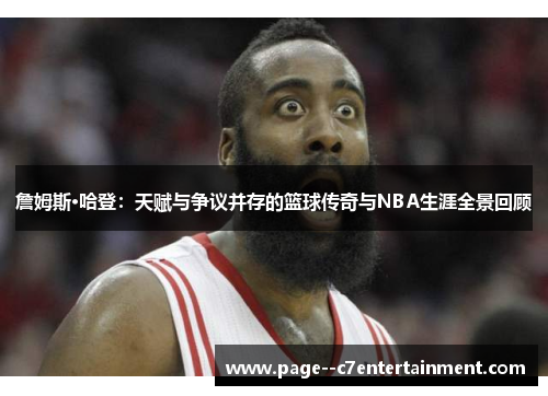 詹姆斯·哈登：天赋与争议并存的篮球传奇与NBA生涯全景回顾