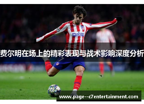 费尔明在场上的精彩表现与战术影响深度分析