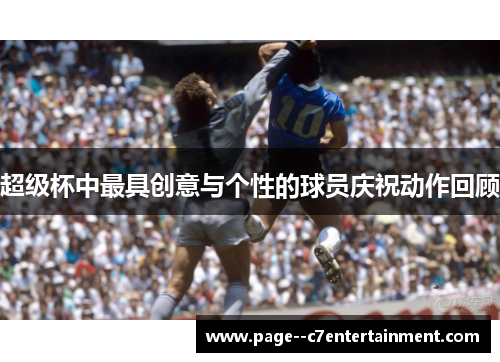 超级杯中最具创意与个性的球员庆祝动作回顾