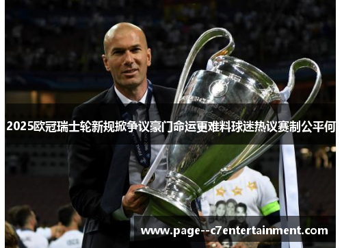 2025欧冠瑞士轮新规掀争议豪门命运更难料球迷热议赛制公平何