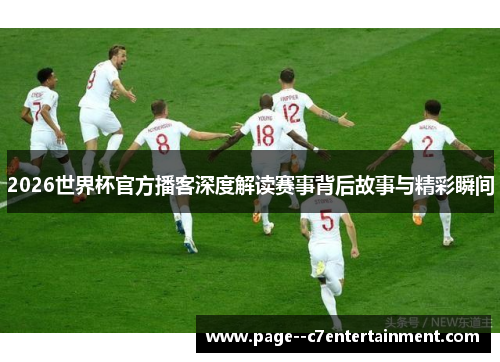 2026世界杯官方播客深度解读赛事背后故事与精彩瞬间