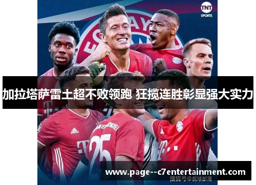 加拉塔萨雷土超不败领跑 狂揽连胜彰显强大实力