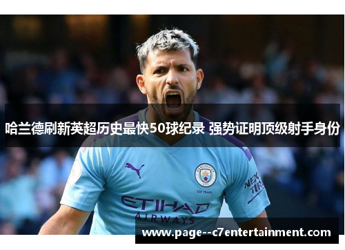 哈兰德刷新英超历史最快50球纪录 强势证明顶级射手身份