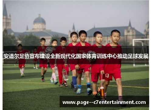 安道尔足协宣布建设全新现代化国家体育训练中心推动足球发展