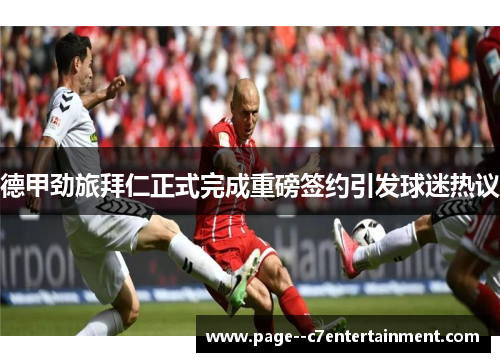 德甲劲旅拜仁正式完成重磅签约引发球迷热议