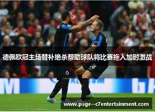 德佩欧冠主场替补绝杀帮助球队将比赛拖入加时激战