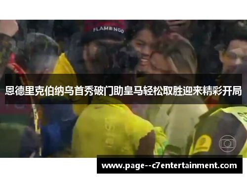 恩德里克伯纳乌首秀破门助皇马轻松取胜迎来精彩开局