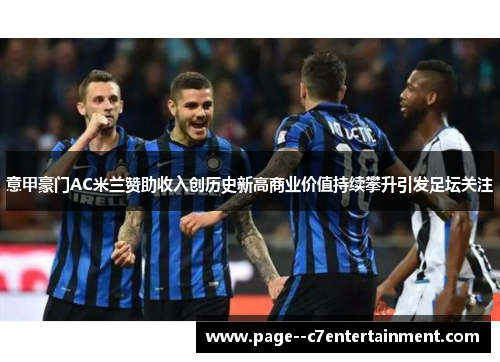 意甲豪门AC米兰赞助收入创历史新高商业价值持续攀升引发足坛关注