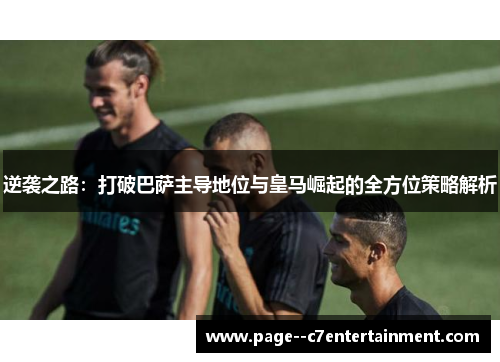 逆袭之路：打破巴萨主导地位与皇马崛起的全方位策略解析