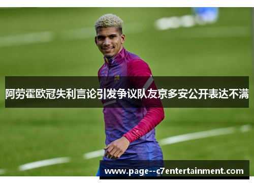 阿劳霍欧冠失利言论引发争议队友京多安公开表达不满