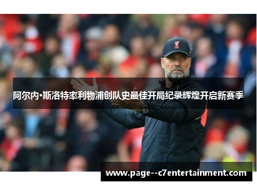 阿尔内·斯洛特率利物浦创队史最佳开局纪录辉煌开启新赛季