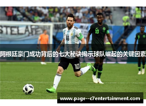 阿根廷豪门成功背后的七大秘诀揭示球队崛起的关键因素