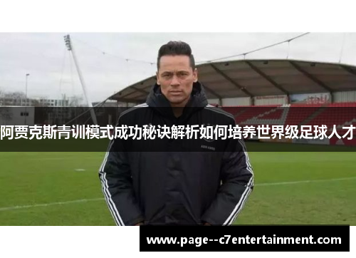 阿贾克斯青训模式成功秘诀解析如何培养世界级足球人才