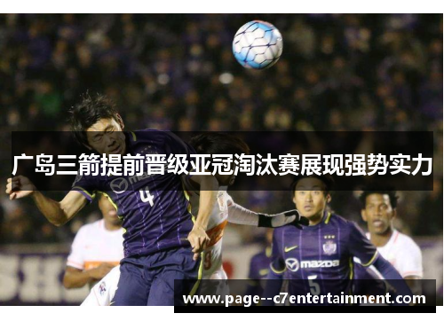 广岛三箭提前晋级亚冠淘汰赛展现强势实力