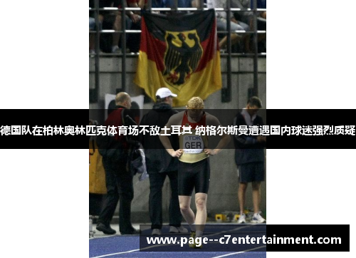 德国队在柏林奥林匹克体育场不敌土耳其 纳格尔斯曼遭遇国内球迷强烈质疑