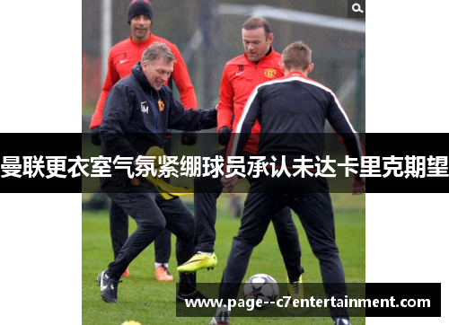曼联更衣室气氛紧绷球员承认未达卡里克期望