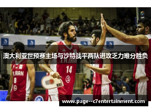 澳大利亚世预赛主场与沙特战平两队进攻乏力难分胜负 澳大利亚世预赛主场与沙特战平两队进攻乏力难分胜负